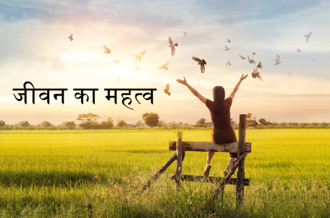 जीवन का महत्व समझें और उसका सदुपयोग करें।